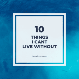 10 Things I Can’t Live Without